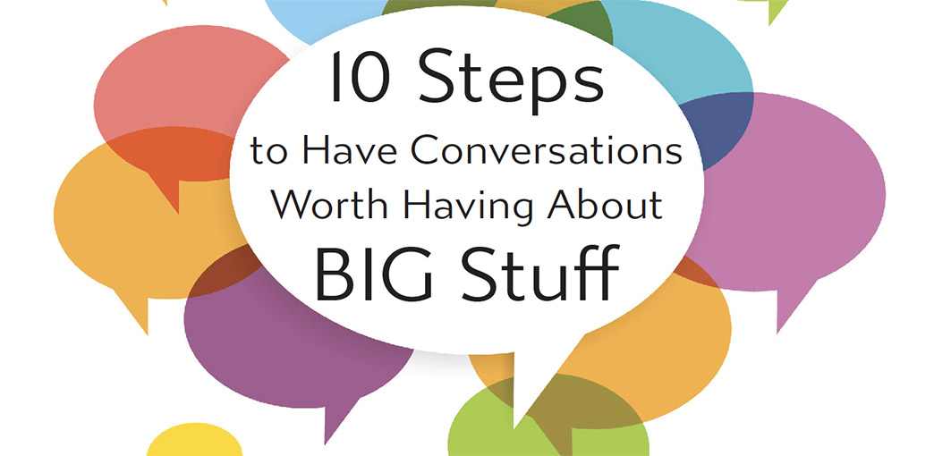 10 Steps to have Conversations Worth Having About BIG Stuff